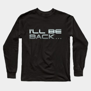 I'LL BE BACK... Long Sleeve T-Shirt